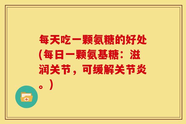 每天吃一颗氨糖的好处(每日一颗氨基糖：滋润关节，可缓解关节炎。)