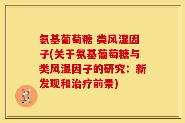 氨基葡萄糖 类风湿因子(关于氨基葡萄糖与类风湿因子的研究：新发现和治疗前景)
