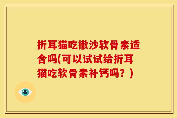 折耳猫吃撒沙软骨素适合吗(可以试试给折耳猫吃软骨素补钙吗？)