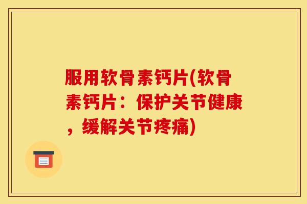 服用软骨素钙片(软骨素钙片：保护关节健康，缓解关节)