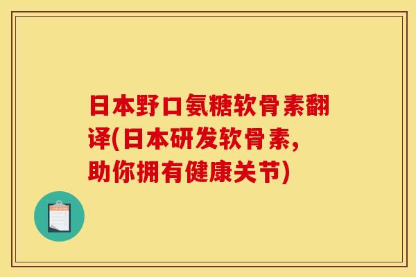 日本野口氨糖软骨素翻译(日本研发软骨素,助你拥有健康关节)