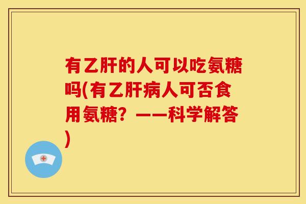 有乙肝的人可以吃氨糖吗(有乙肝病人可否食用氨糖？——科学解答)