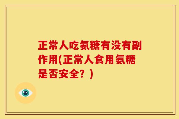 正常人吃氨糖有没有副作用(正常人食用氨糖是否安全？)