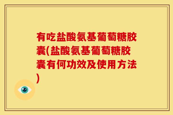 有吃盐酸氨基葡萄糖胶囊(盐酸氨基葡萄糖胶囊有何功效及使用方法)