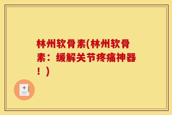 林州软骨素(林州软骨素：缓解关节神器！)