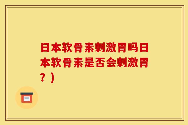 日本软骨素刺激胃吗日本软骨素是否会刺激胃？)