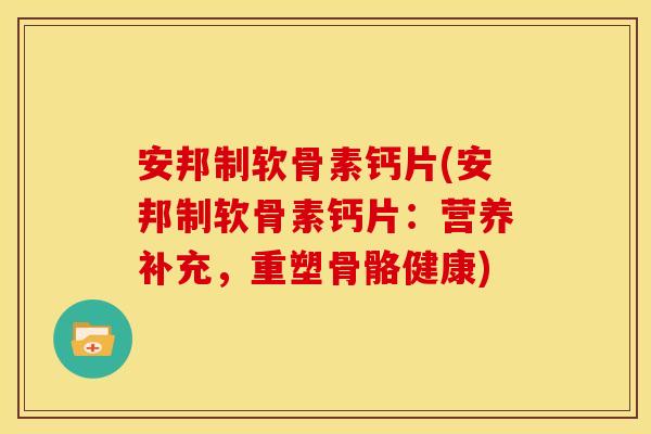 安邦制软骨素钙片(安邦制软骨素钙片：营养补充，重塑骨骼健康)