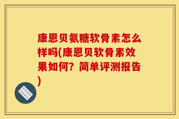 康恩贝氨糖软骨素怎么样吗(康恩贝软骨素效果如何？简单评测报告)
