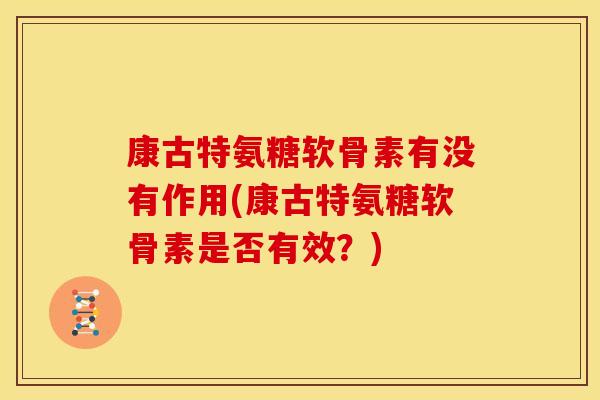 康古特氨糖软骨素有没有作用(康古特氨糖软骨素是否有效？)