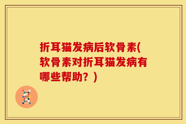 折耳猫发病后软骨素(软骨素对折耳猫发病有哪些帮助？)