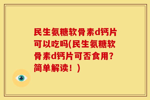 民生氨糖软骨素d钙片可以吃吗(民生氨糖软骨素d钙片可否食用?简单解读!) 民生氨糖软骨素d钙片可以吃吗(民生氨糖软骨素d钙片可否食用?简单解读!)