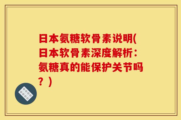日本氨糖软骨素说明(日本软骨素深度解析：氨糖真的能保护关节吗？)