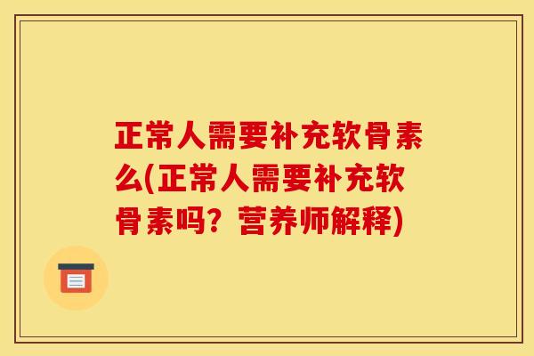 正常人需要补充软骨素么(正常人需要补充软骨素吗?营养师解释) 正常人需要补充软骨素么(正常人需要补充软骨素吗?营养师解释)