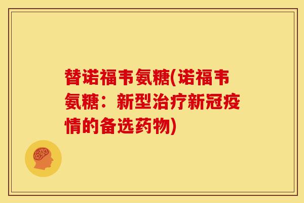 替诺福韦氨糖(诺福韦氨糖：新型治疗新冠疫情的备选药物)