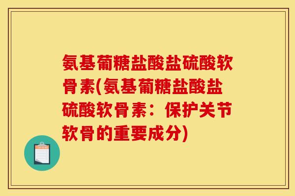 氨基葡糖盐酸盐硫酸软骨素(氨基葡糖盐酸盐硫酸软骨素：保护关节软骨的重要成分)
