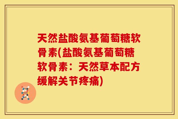 天然盐酸氨基葡萄糖软骨素(盐酸氨基葡萄糖软骨素：天然草本配方缓解关节疼痛)