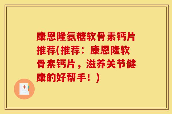 康恩隆氨糖软骨素钙片推荐(推荐：康恩隆软骨素钙片，滋养关节健康的好帮手！)