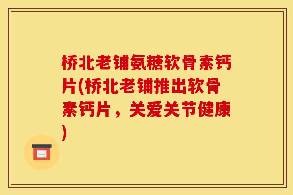 桥北老铺氨糖软骨素钙片(桥北老铺推出软骨素钙片，关爱关节健康)