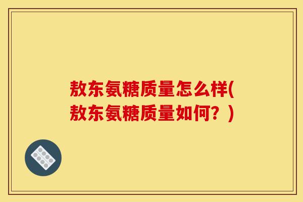 敖东氨糖质量怎么样(敖东氨糖质量如何？)