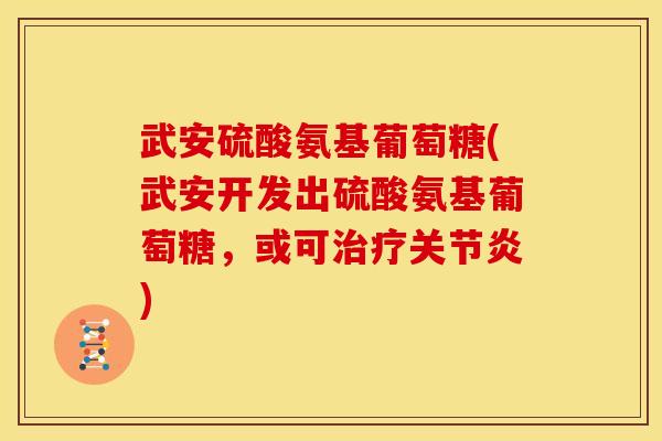 武安硫酸氨基葡萄糖(武安开发出硫酸氨基葡萄糖，或可)