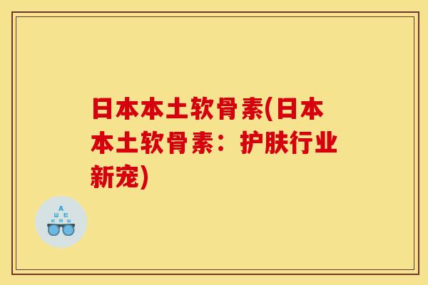 日本本土软骨素(日本本土软骨素:护肤行业新宠) 日本本土软骨素(日本本土软骨素:护肤行业新宠)