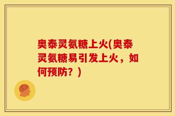 奥泰灵氨糖上火(奥泰灵氨糖易引发上火，如何预防？)