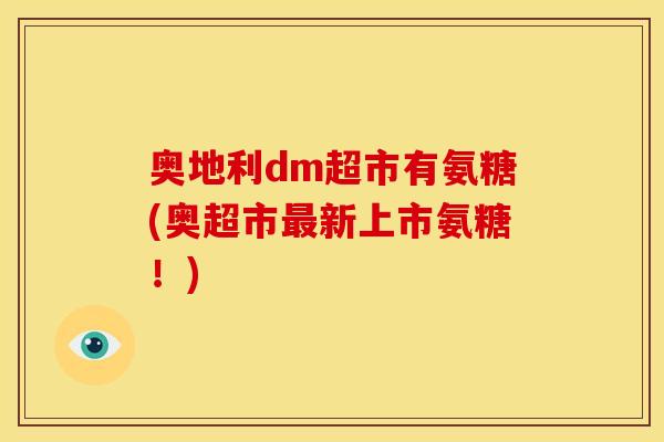 奥地利dm超市有氨糖(奥超市最新上市氨糖！)