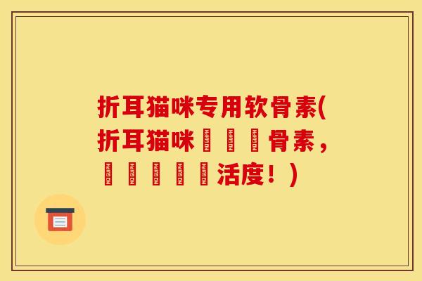 折耳猫咪专用软骨素(折耳猫咪專屬軟骨素，補強關節靈活度！)