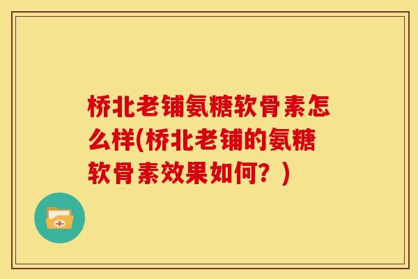 桥北老铺氨糖软骨素怎么样(桥北老铺的氨糖软骨素效果如何？)