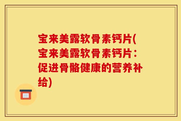 宝来美露软骨素钙片(宝来美露软骨素钙片：促进骨骼健康的营养补给)