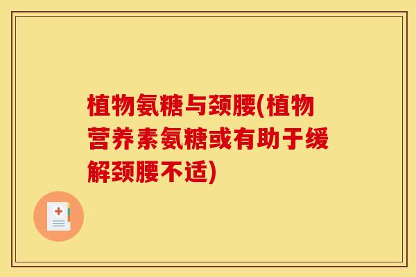 植物氨糖与颈腰(植物营养素氨糖或有助于缓解颈腰不适)