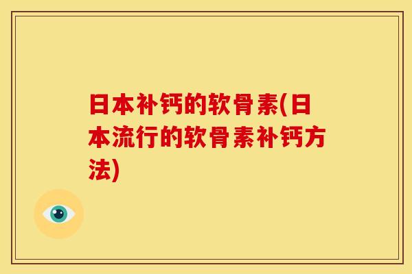 日本补钙的软骨素(日本流行的软骨素补钙方法)