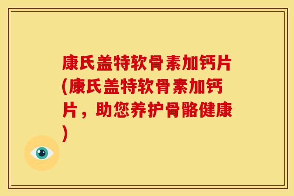 康氏盖特软骨素加钙片(康氏盖特软骨素加钙片，助您养护骨骼健康)