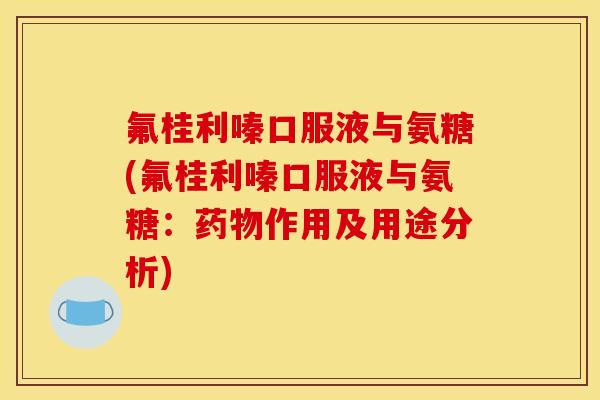 氟桂利嗪口服液与氨糖(氟桂利嗪口服液与氨糖：药物作用及用途分析)