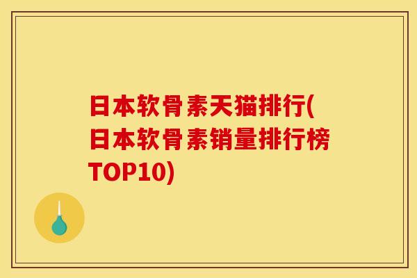 日本软骨素天猫排行(日本软骨素销量排行榜TOP10)