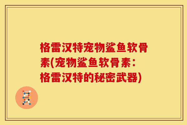 格雷汉特宠物鲨鱼软骨素(宠物鲨鱼软骨素：格雷汉特的秘密武器)