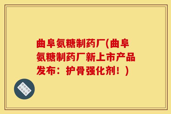 曲阜氨糖制药厂(曲阜氨糖制药厂新上市产品发布：护骨强化剂！)