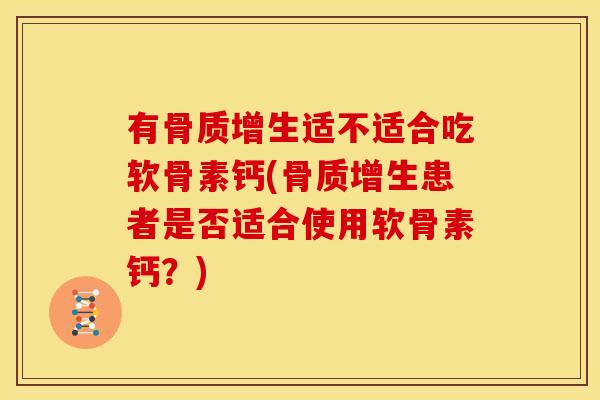 有骨质增生适不适合吃软骨素钙(骨质增生患者是否适合使用软骨素钙？)