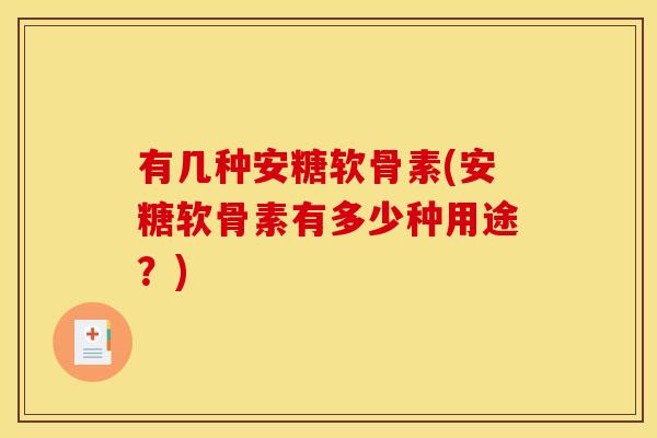 有几种安糖软骨素(安糖软骨素有多少种用途？)