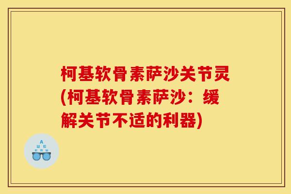 柯基软骨素萨沙关节灵(柯基软骨素萨沙:缓解关节不适的利器) 柯基软骨素萨沙关节灵(柯基软骨素萨沙:缓解关节不适的利器)
