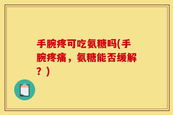 手腕疼可吃氨糖吗(手腕，氨糖能否缓解？)
