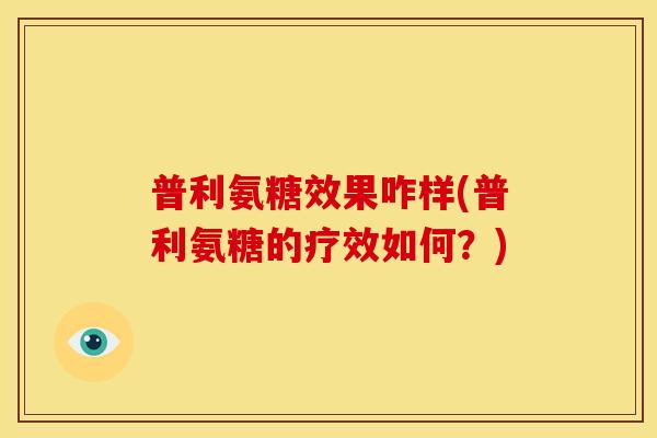 普利氨糖效果咋样(普利氨糖的疗效如何？)