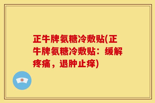 正牛牌氨糖冷敷贴(正牛牌氨糖冷敷贴:缓解,退肿止痒) 正牛牌氨糖冷敷贴(正牛牌氨糖冷敷贴:缓解,退肿止痒)
