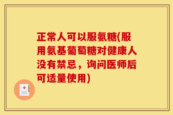 正常人可以服氨糖(服用氨基葡萄糖对健康人没有禁忌，询问医师后可适量使用)