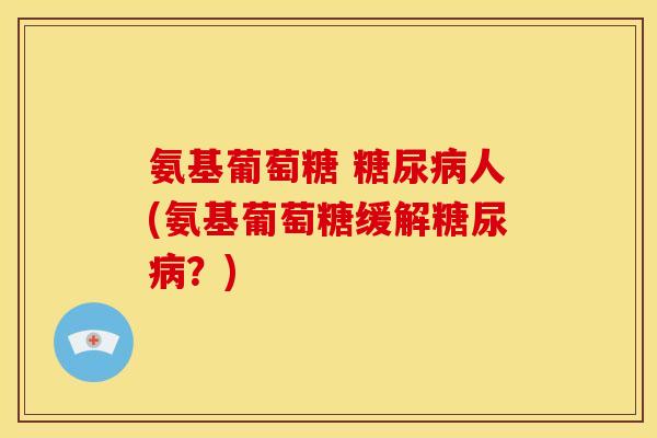 氨基葡萄糖 人(氨基葡萄糖缓解？)