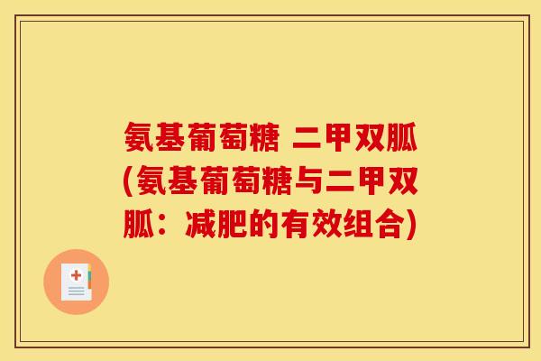 氨基葡萄糖 二甲双胍(氨基葡萄糖与二甲双胍:的有效组合) 氨基葡萄糖 二甲双胍(氨基葡萄糖与二甲双胍:的有效组合)