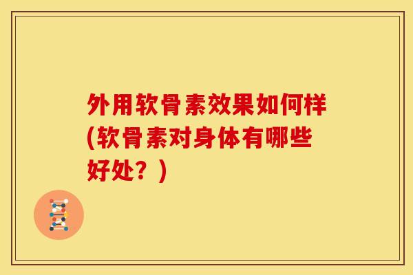 外用软骨素效果如何样(软骨素对身体有哪些好处？)