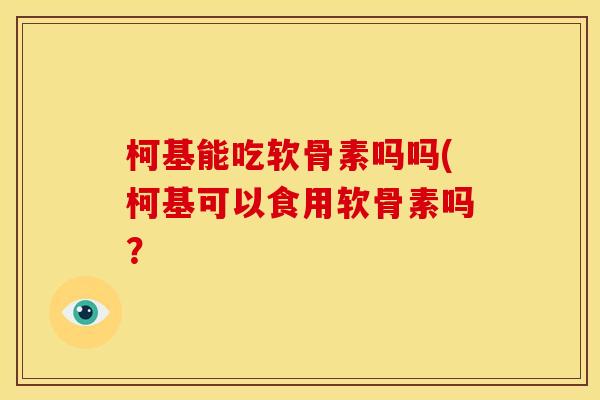 柯基能吃软骨素吗吗(柯基可以食用软骨素吗？