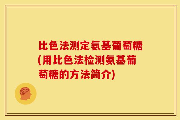 比色法测定氨基葡萄糖(用比色法检测氨基葡萄糖的方法简介)