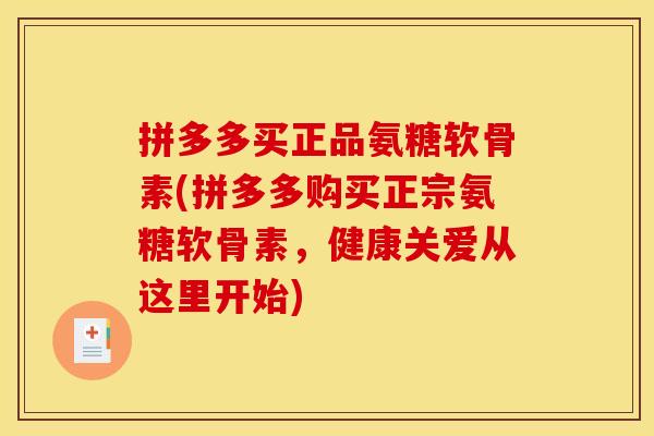 拼多多买正品氨糖软骨素(拼多多购买正宗氨糖软骨素，健康关爱从这里开始)